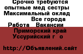 Срочно требуются опытные мед.сестры. › Максимальный оклад ­ 79 200 - Все города Работа » Вакансии   . Приморский край,Уссурийский г. о. 